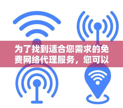 为了找到适合您需求的免费网络代理服务,您可以按照以下步骤进行