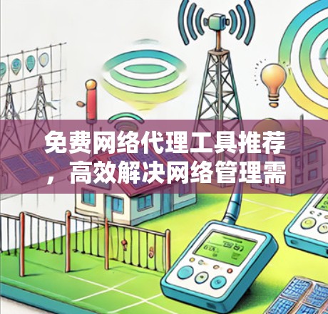 免费网络代理工具推荐,高效解决网络管理需求