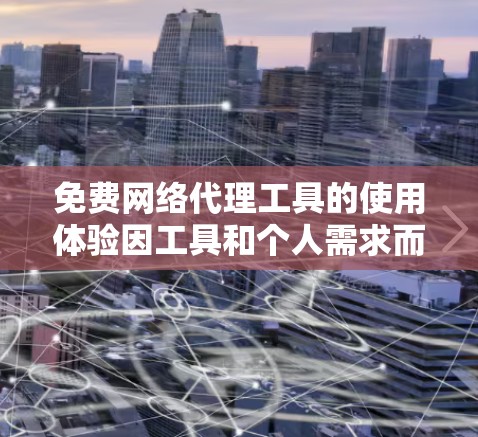 免费网络代理工具的使用体验因工具和个人需求而异。以下是根据不同工具的特点和用户需求总结的建议