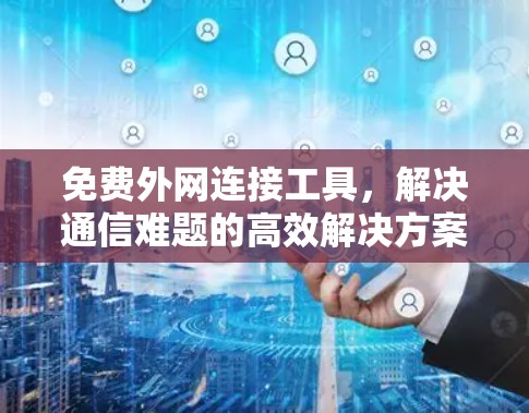 免费外网连接工具,解决通信难题的高效解决方案