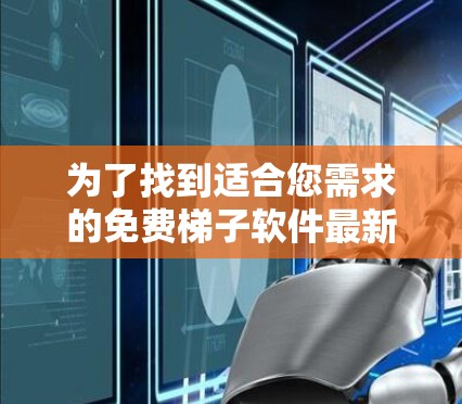 为了找到适合您需求的免费梯子软件最新版，以下是对几款常见工具的详细分析和推荐