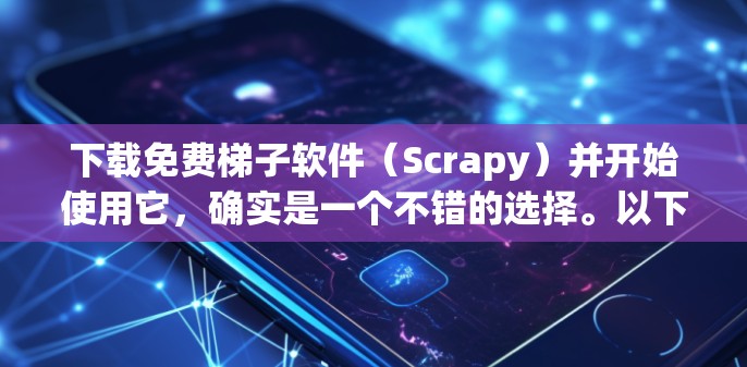 下载免费梯子软件(Scrapy)并开始使用它,确实是一个不错的选择。以下是详细的步骤和注意事项