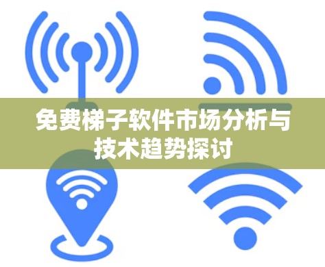 免费梯子软件市场分析与技术趋势探讨 免费梯子软件市场分析与技术趋势探讨