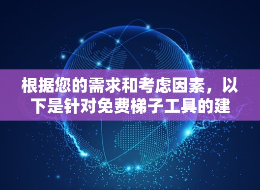 根据您的需求和考虑因素,以下是针对免费梯子工具的建议和步骤 根据您的需求和考虑因素,以下是针对免费梯子工具的建议和步骤