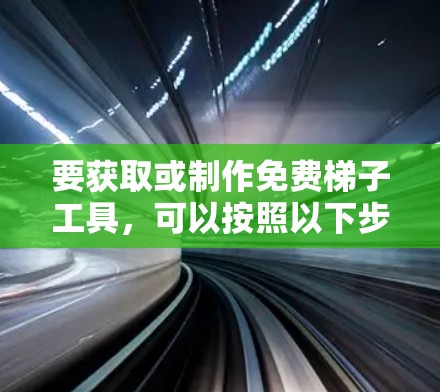要获取或制作免费梯子工具，可以按照以下步骤进行