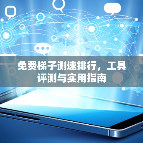 免费梯子测速排行,工具评测与实用指南 免费梯子测速排行,工具评测与实用指南