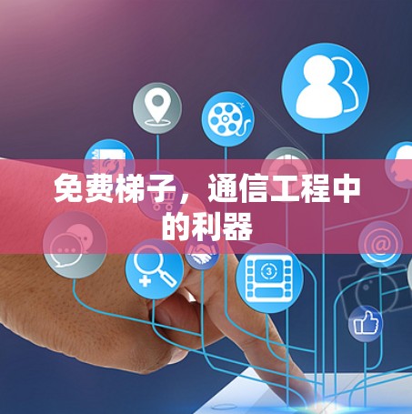 免费梯子,通信工程中的利器 免费梯子,通信工程中的利器