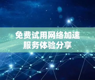 免费试用网络加速服务体验分享