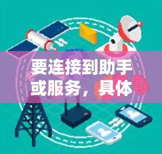 要连接到助手或服务,具体取决于你要连接到什么。以下是一些可能的方法和工具,帮助你免费连接到资源或服务 要连接到助手或服务,具体取决于你要连接到什么。以下是一些可能的方法和工具,帮助你免费连接到资源或服务