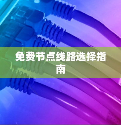 免费节点线路选择指南 免费节点线路选择指南