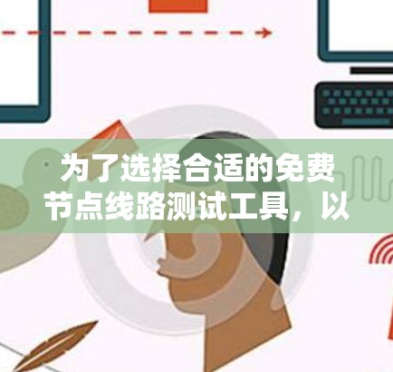 为了选择合适的免费节点线路测试工具,以下是一些基于您的需求和考虑的建议 为了选择合适的免费节点线路测试工具,以下是一些基于您的需求和考虑的建议