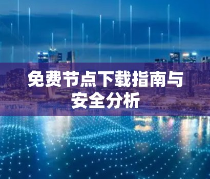 免费节点下载指南与安全分析 免费节点下载指南与安全分析