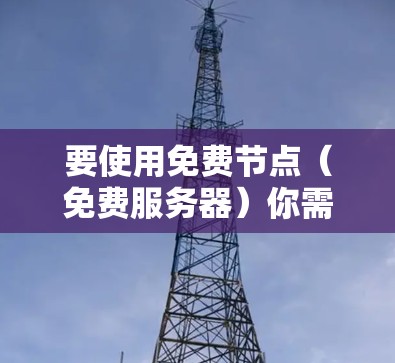 要使用免费节点（免费服务器）你需要按照以下步骤进行操作。免费节点通常提供了云计算资源，如虚拟服务器或存储空间，可以用于测试、开发、学习等用途。以下是一些常见的免费节点使用方法和教程