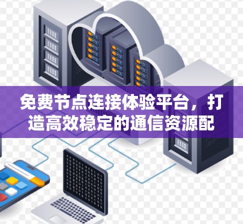 免费节点连接体验平台,打造高效稳定的通信资源配置新方案