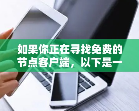 如果你正在寻找免费的节点客户端,以下是一些常见的免费节点客户端和服务,你可以根据自己的需求选择