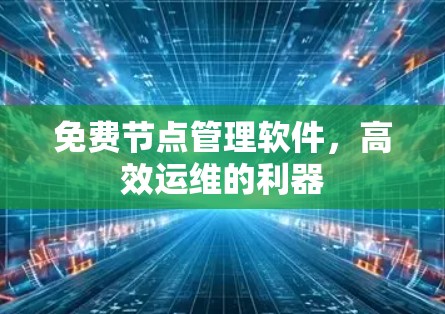 免费节点管理软件，高效运维的利器