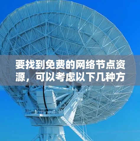 要找到免费的网络节点资源，可以考虑以下几种方法和资源