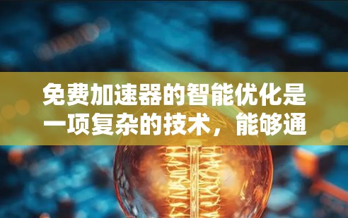 免费加速器的智能优化是一项复杂的技术,能够通过自动化分析和优化代码来提升性能。以下是对这一技术的详细分析和总结