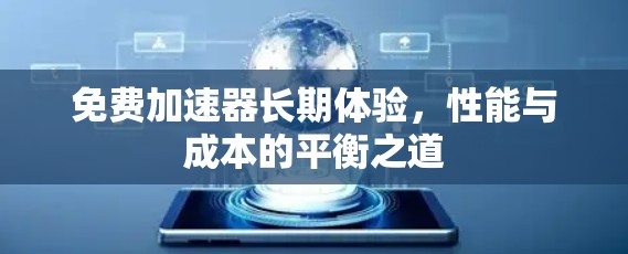 免费加速器长期体验,性能与成本的平衡之道