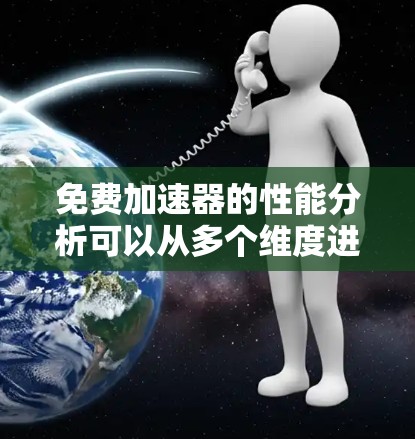 免费加速器的性能分析可以从多个维度进行探讨，以下是对这些加速器性能的详细分析