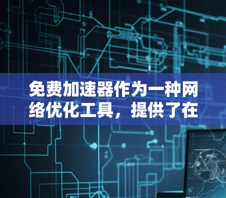 免费加速器作为一种网络优化工具,提供了在不付费的情况下提升访问速度的可能性。以下是对免费加速器效果的详细分析 免费加速器作为一种网络优化工具,提供了在不付费的情况下提升访问速度的可能性。以下是对免费加速器效果的详细分析