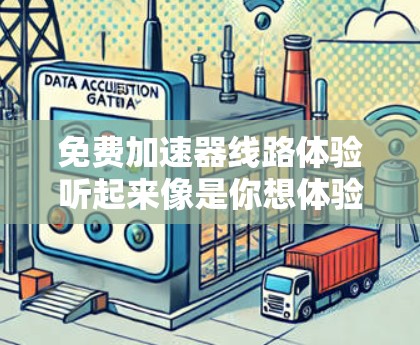 免费加速器线路体验听起来像是你想体验使用免费的加速器服务来提升网络速度或测试加速器的效果。以下是一些关于免费加速器和线路体验的建议和资源