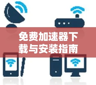 免费加速器下载与安装指南