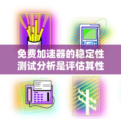 免费加速器的稳定性测试分析是评估其性能和可靠性的重要环节，尤其是在资源有限的情况下。以下是一些关键点和方法，帮助你分析免费加速器的稳定性