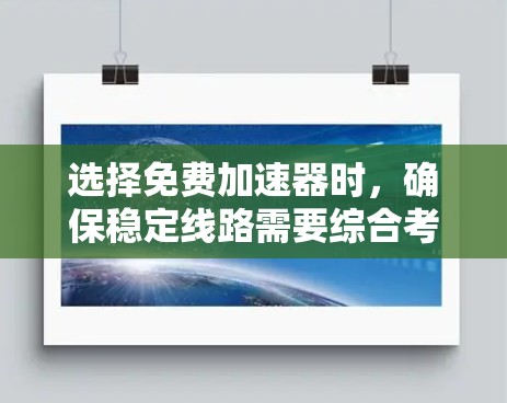 选择免费加速器时，确保稳定线路需要综合考虑以下多个因素