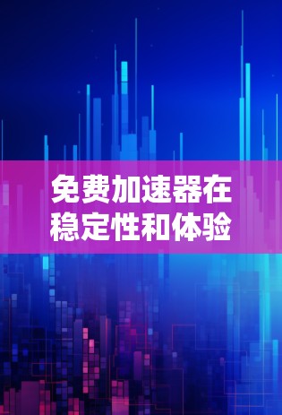 免费加速器在稳定性和体验上与付费加速器有明显差异,但仍然可以满足部分需求。以下是关于免费加速器稳定体验的主要内容 免费加速器在稳定性和体验上与付费加速器有明显差异,但仍然可以满足部分需求。以下是关于免费加速器稳定体验的主要内容