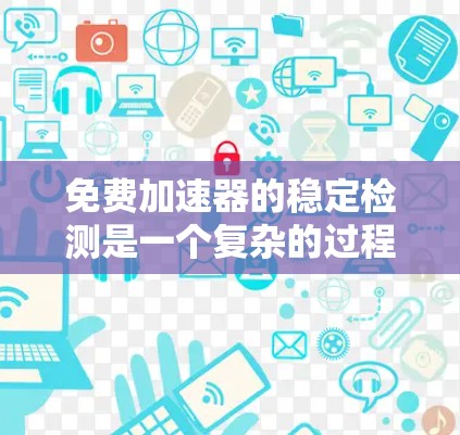 免费加速器的稳定检测是一个复杂的过程，涉及多个方面的评估和测试。以下是对这一过程的详细分步说明
