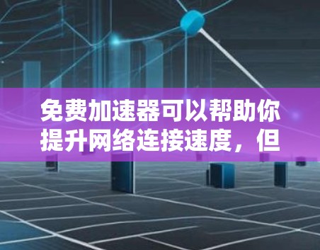 免费加速器可以帮助你提升网络连接速度，但也可能有性能和设置上的限制。以下是一些常见的免费加速器推荐