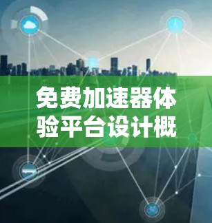 免费加速器体验平台设计概述 免费加速器体验平台设计概述
