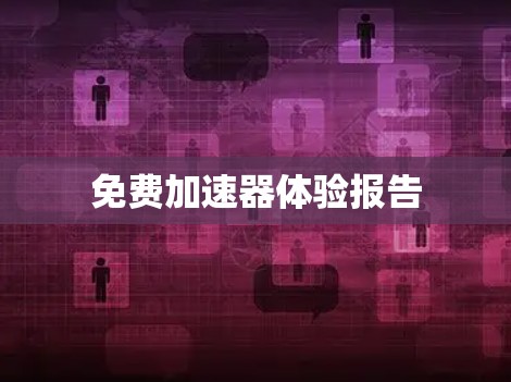 免费加速器体验报告