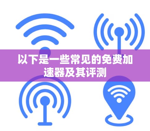 以下是一些常见的免费加速器及其评测 以下是一些常见的免费加速器及其评测