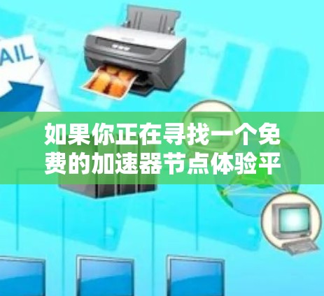如果你正在寻找一个免费的加速器节点体验平台，可以考虑以下几种方案