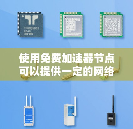 使用免费加速器节点可以提供一定的网络加速体验,但通常会有以下特点和限制