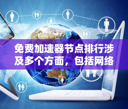 免费加速器节点排行涉及多个方面，包括网络加速工具、代理服务器、负载均衡等。以下是一些常见的免费加速器节点工具和平台，按功能和用户评价进行简单排行