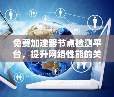 免费加速器节点检测平台，提升网络性能的关键技术