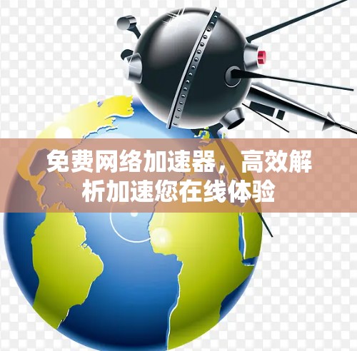 免费网络加速器,高效解析加速您在线体验 免费网络加速器,高效解析加速您在线体验