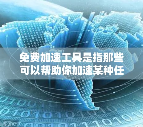 免费加速工具是指那些可以帮助你加速某种任务完成的工具，通常是没有费用或功能受限的版本。这些工具可以帮助你提高效率、加快速度或简化操作。以下是一些常见的免费加速工具，按类别分类