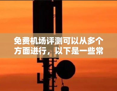 免费机场评测可以从多个方面进行,以下是一些常见的免费机场服务和设施的评估方向 免费机场评测可以从多个方面进行,以下是一些常见的免费机场服务和设施的评估方向