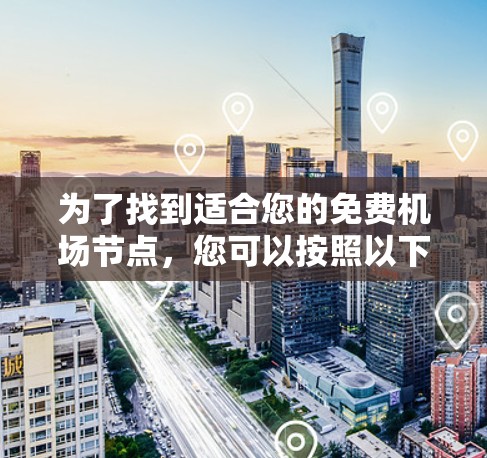 为了找到适合您的免费机场节点,您可以按照以下步骤操作 为了找到适合您的免费机场节点,您可以按照以下步骤操作