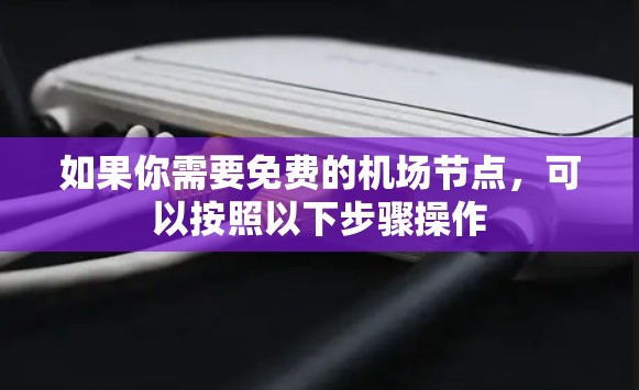 如果你需要免费的机场节点，可以按照以下步骤操作