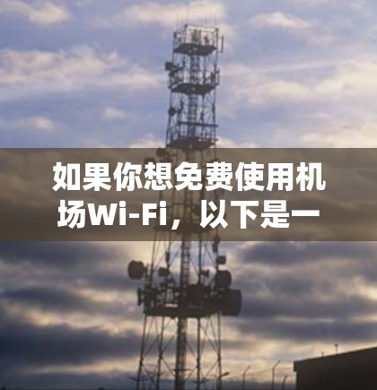 如果你想免费使用机场Wi-Fi,以下是一些常用的方法和教程,帮助你轻松连接免费的机场Wi-Fi 如果你想免费使用机场Wi-Fi,以下是一些常用的方法和教程,帮助你轻松连接免费的机场Wi-Fi