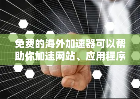 免费的海外加速器可以帮助你加速网站、应用程序或数据的访问速度，尤其是在海外市场。以下是一些常见的免费海外加速器工具