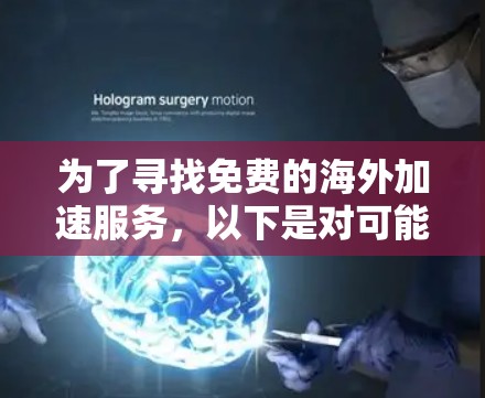 为了寻找免费的海外加速服务,以下是对可能的选项的分析和总结,帮助您根据需求和技术能力做出明智的选择