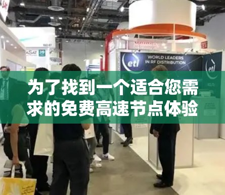 为了找到一个适合您需求的免费高速节点体验平台,可以按照以下步骤进行 为了找到一个适合您需求的免费高速节点体验平台,可以按照以下步骤进行