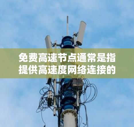 免费高速节点通常是指提供高速度网络连接的服务器或服务,用户可以通过这些节点加速互联网访问速度。虽然这些节点通常是免费的,但它们可能有限制,比如带宽限制、广告投放或连接数量受限 免费高速节点通常是指提供高速度网络连接的服务器或服务,用户可以通过这些节点加速互联网访问速度。虽然这些节点通常是免费的,但它们可能有限制,比如带宽限制、广告投放或连接数量受限