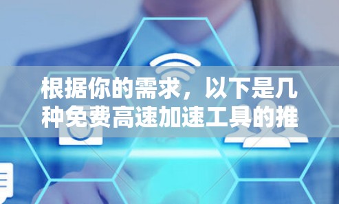 根据你的需求,以下是几种免费高速加速工具的推荐 根据你的需求,以下是几种免费高速加速工具的推荐